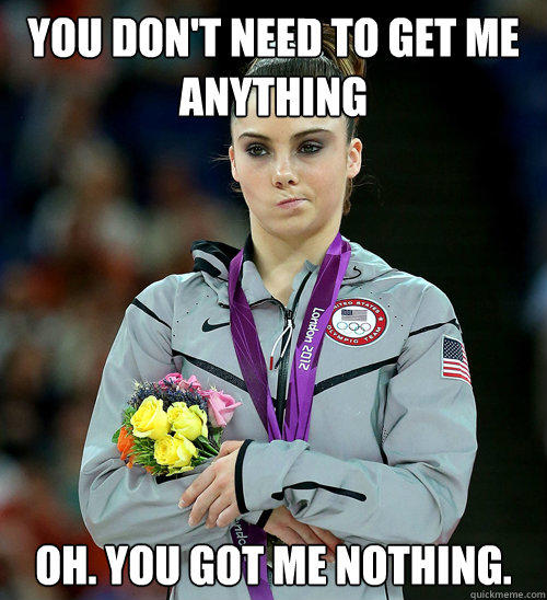 Girls, how many of you mean it when you say "you don't have to get me anything"?