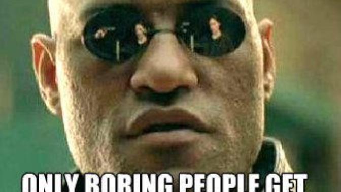 If you get bored easily, then you are boring yourself. Agree or disagree?