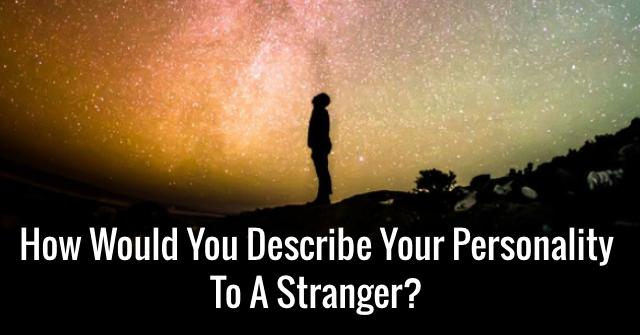 How would you describe your personality to a stranger?