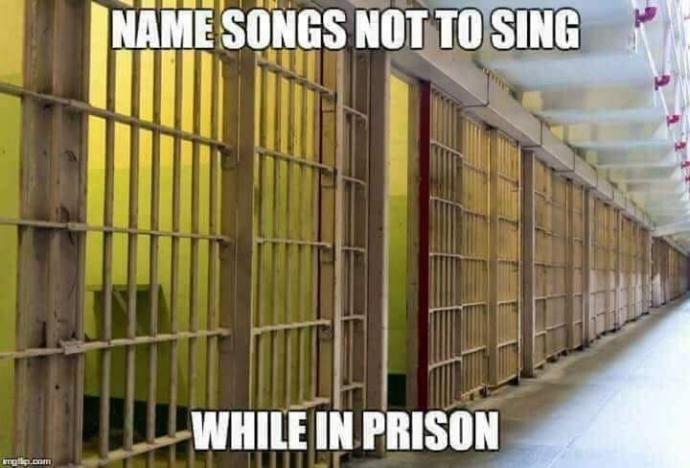 Family Feud style question: Name a song you shouldn't sing while in prison?