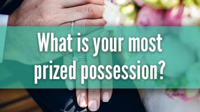 What is your most prized possession?