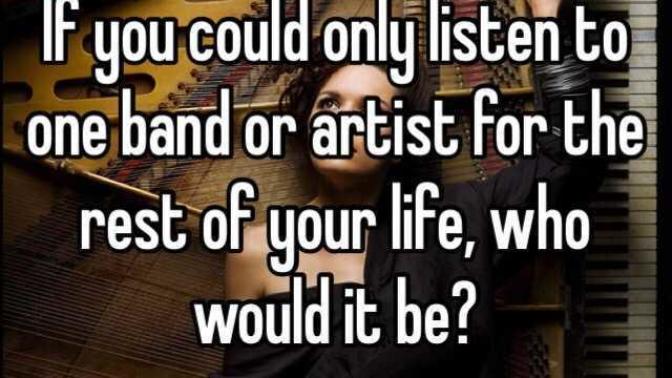If you could only listen to one musician for the rest of your life - who would it be?