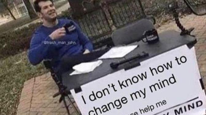 Can/ Will you change your mind if there's enough proof against your argument?