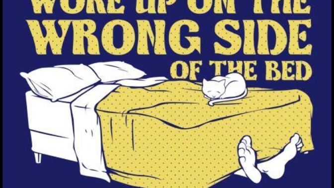 Have you ever in your Life woken up on the "Right Side" of the Bed?