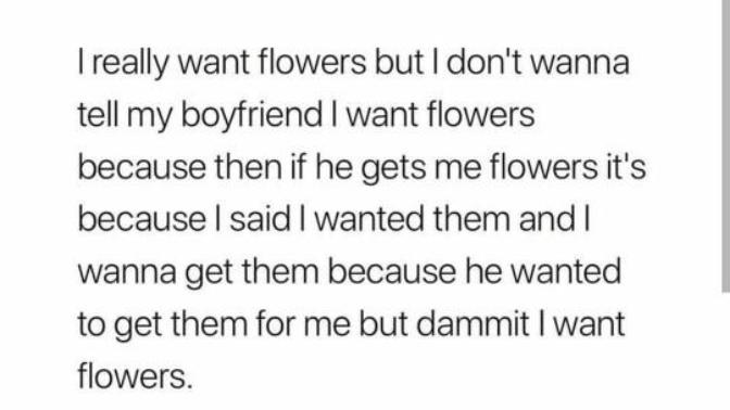 Girls, is this true? Do you want him to get you flowers without having to ask?