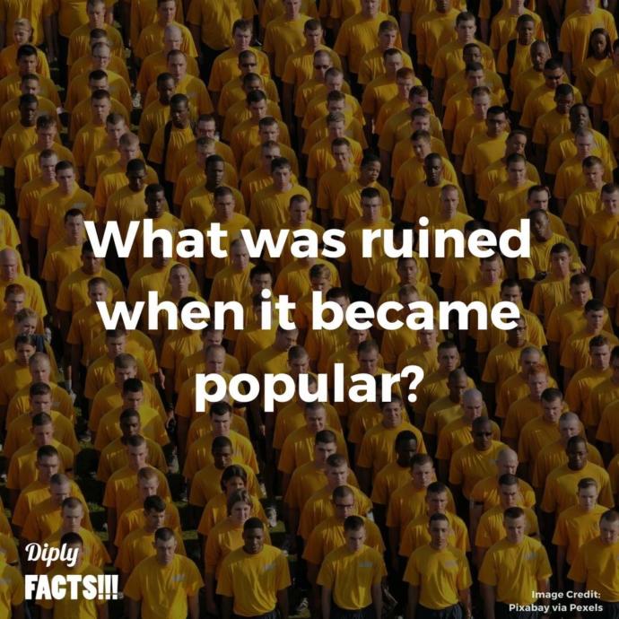 What was one thing ruined when it became popular?