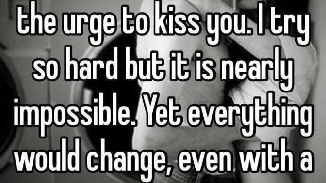 Describe the feeling when you have the urge to kiss the one you love?