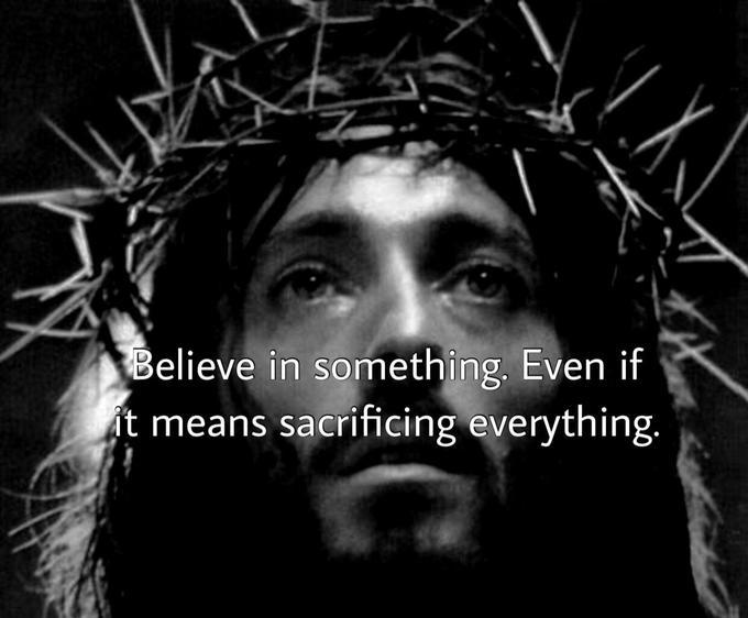"Believe in something even if it means sacrificing everything" Agree or disagree?