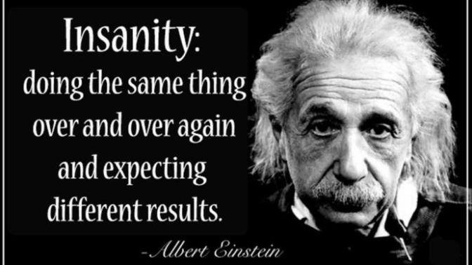"insanity is doing the same thing over and over again and expecting different result." Agree or disagree?