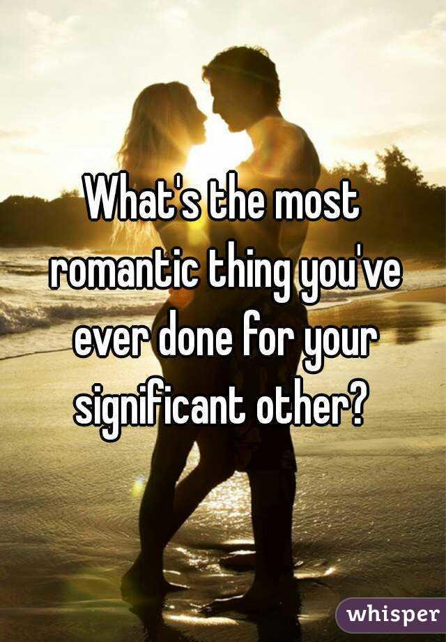 What is the most romantic thing your SO has ever done for you?