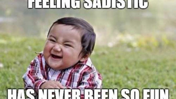 What has been your most sadistic thought of today?