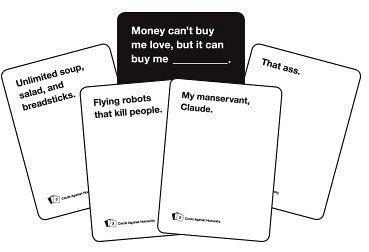 Cards against humanity? Money can’t buy me love, but it can buy me ___________?