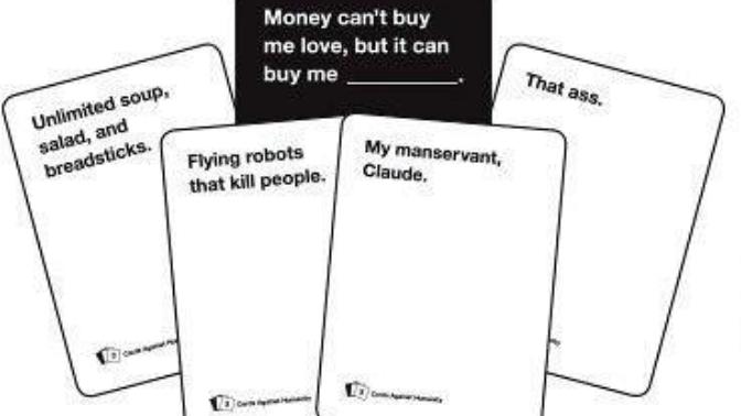 Cards against humanity? Money can’t buy me love, but it can buy me ___________?