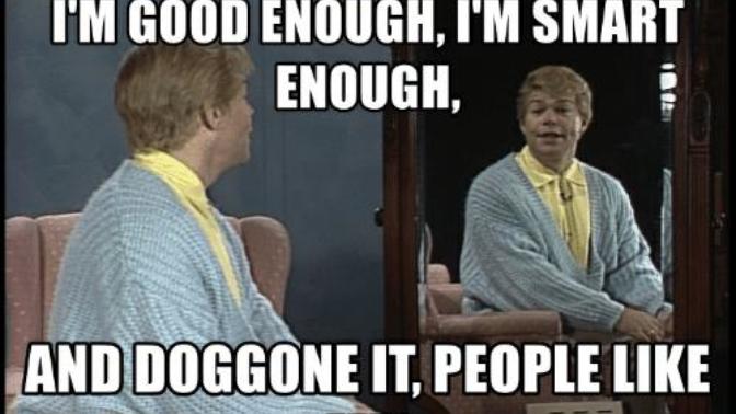 Do you believe you're Good Enough, Smart Enough, and Doggone It, People Like You?