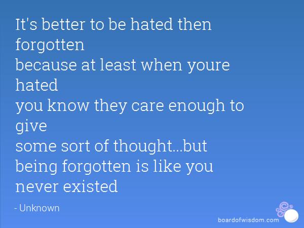 Would you rather be hated or forgotten?