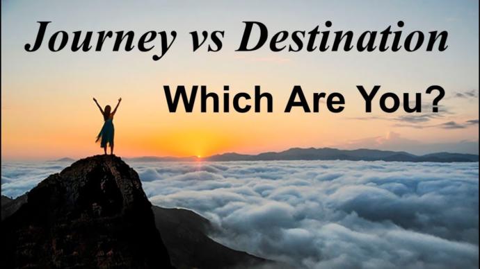 In life, do you live for the journey or the destination?