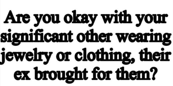 Are you okay with your significant other wearing jewelry or clothing their ex bought for them?