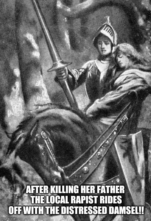 A real knight in shining armor was actually more like a trained assassin and the local rapist. Agree?