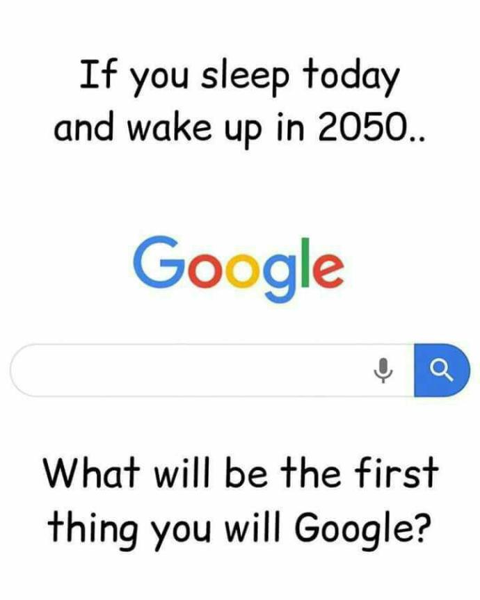 If you sleep and wakeup in 2050, what's the first thing you'll Google?