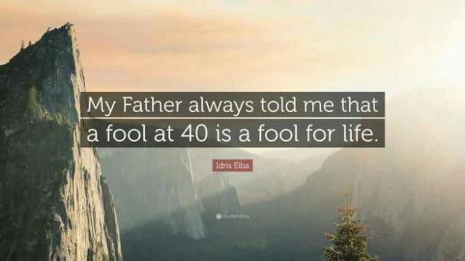 A fool at forty is a fool forever, true or false?