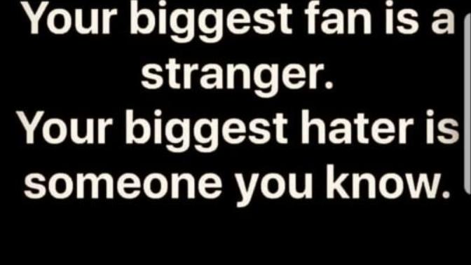 Agree or disagree," a stranger is your biggest fan mean while the biggest hater is someone you know."?