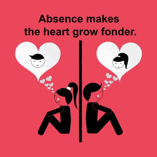Does absence or being out of sight or out of mind make the heart grow fonder?