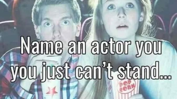 Are there any actors/actresses that you just cannot stand?