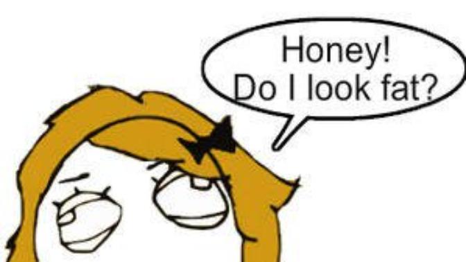 Should guys be HONEST when their girlfriend/wife asks him if she's getting FATTER?