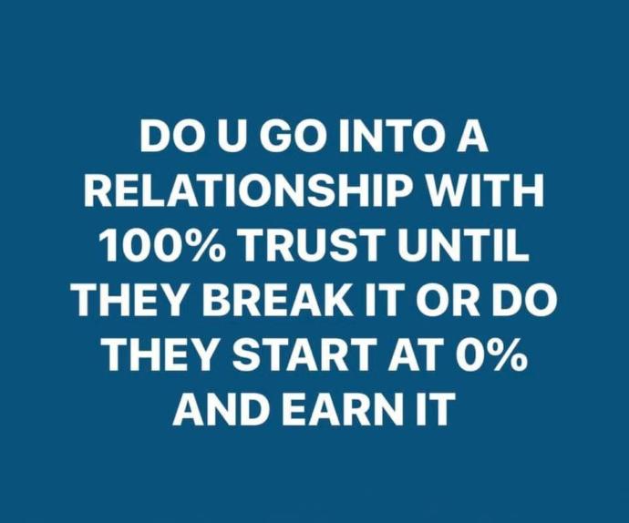 Do you go into a relationship with 100% trust or does it have to be earned first?