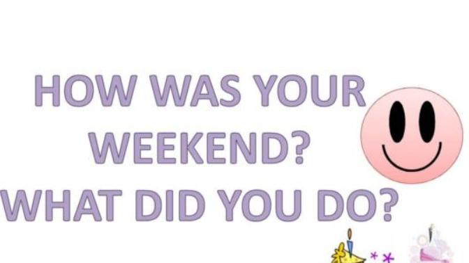How was your weekend and what did you do?