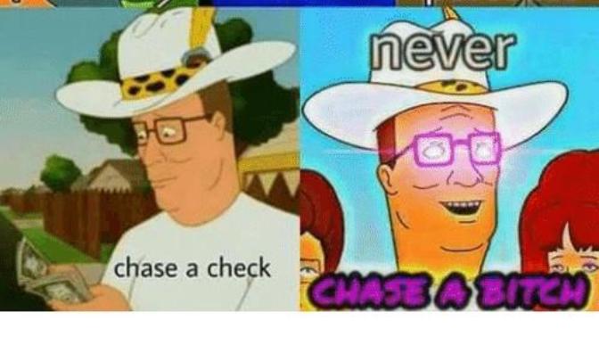 Do you agree with: Chase a check, never chase a bitch?