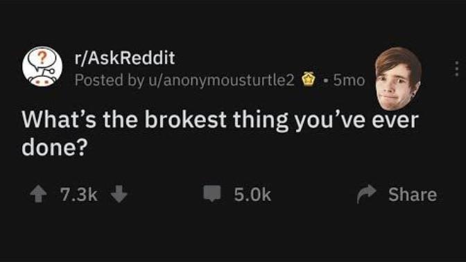 What is the “brokest” thing you have ever done?