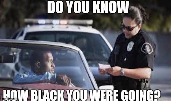 Habe you ever been pulled over by police for driving while black?