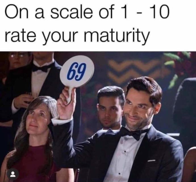 On a scale of 1-10, whats your maturity level?