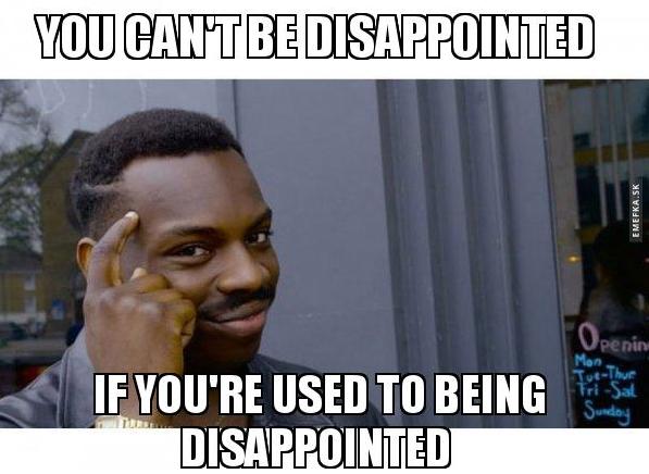 It is a bad thing if youre used to being disappointed?