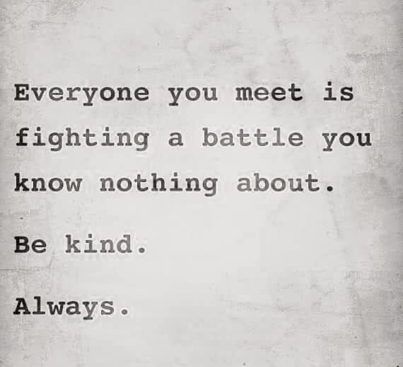 Complete this sentence: Treat people with kindness, because _________________________________?