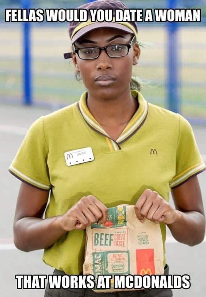 As you know, most women would frown upon a man like this, but men, would you date a woman who works at McDonalds?