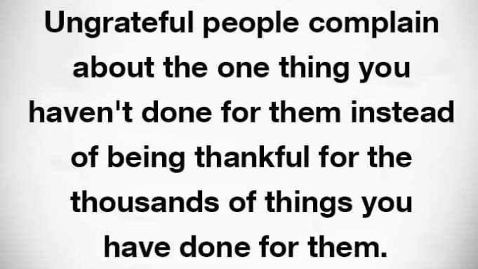 Anybody ever been in a relationship with someone that is ungrateful? And made you dump them?