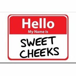 Have you ever been called sweet cheeks and why?