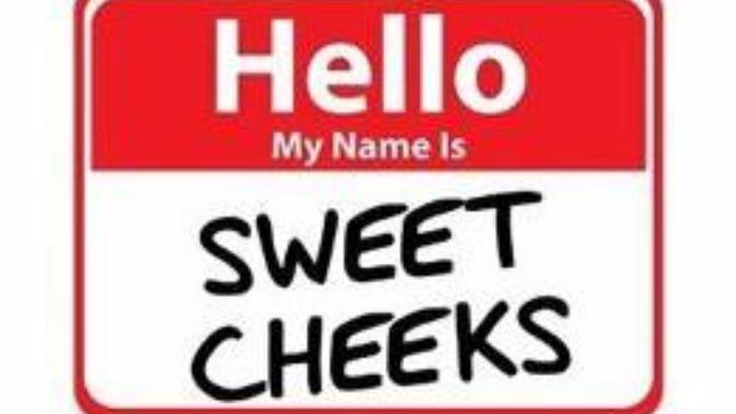 Have you ever been called sweet cheeks and why?