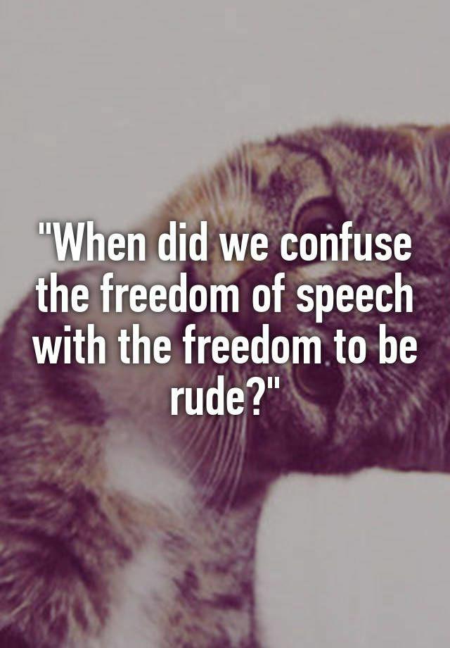 Is it ok to be rude or inconsiderate with freedom of speech or should it be required/a goal to be respectful or considerate of the other person?