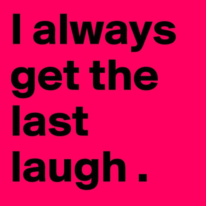 Would you rather have the Last Word or the Last Laugh?
