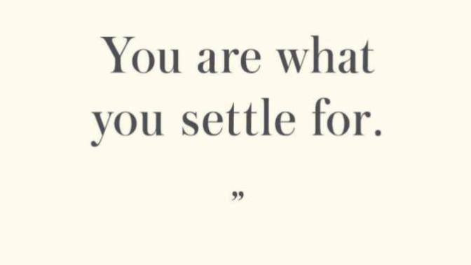 Is it true that you are what you settle for?