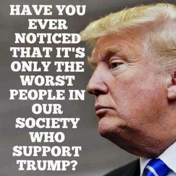 Have you noticed only the worst people in society support Trump?