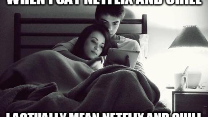 I’m planning on getting Netflix, do you want to chill with me?