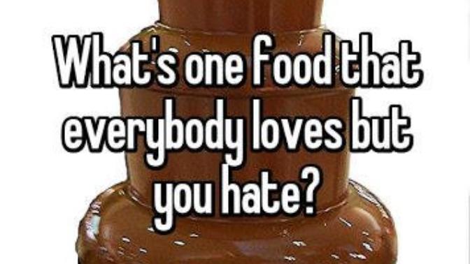 Name that one food everyone likes!!! BUT you hate?