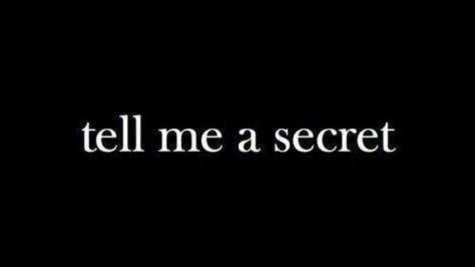 Tell me a secret? Maybe one you've never told anybody?