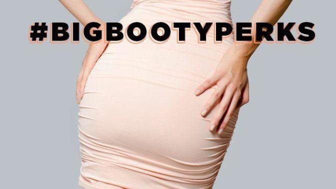 Did you know that having a big butt has advantages, what are your thoughts on that?