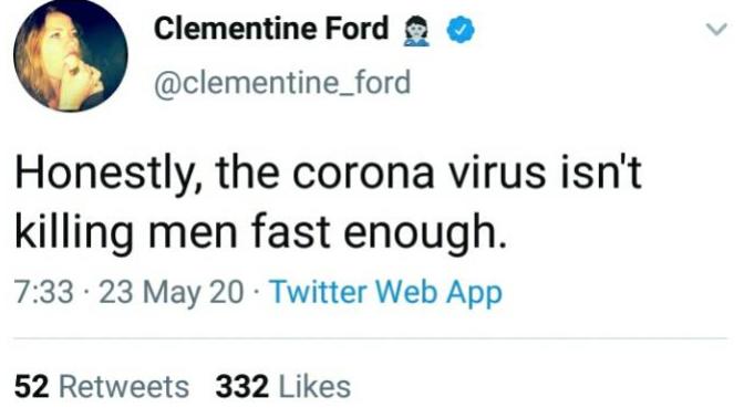 Feminist writer Clementine Ford, says on Twitter that the virus is not offing men fast enough in her view. what are your thoughts?