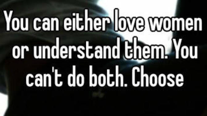 You can't both love and understand women, do you agree?